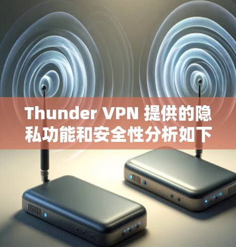 Thunder VPN 提供的隐私功能和安全性分析如下
