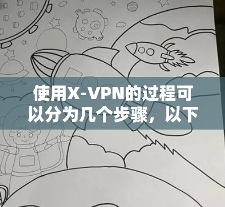 使用X-VPN的过程可以分为几个步骤,以下是一个清晰的指南 使用X-VPN的过程可以分为几个步骤,以下是一个清晰的指南
