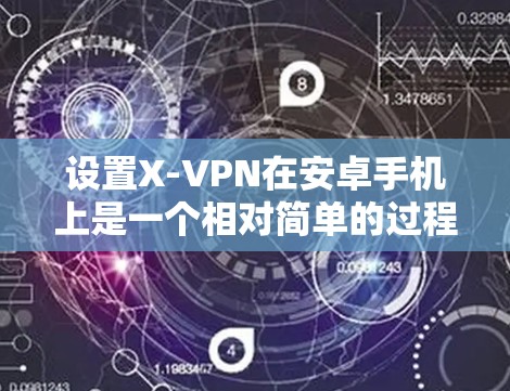 设置X-VPN在安卓手机上是一个相对简单的过程，但为了确保安全和正确，以下是一些步骤和注意事项
