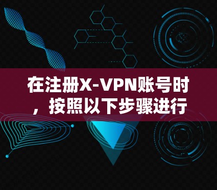 在注册X-VPN账号时，按照以下步骤进行流程