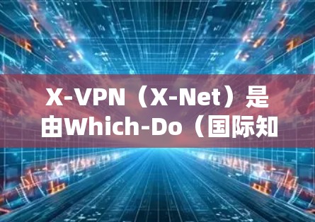 X-VPN（X-Net）是由Which-Do（国际知名的网络过滤器）提供的VPN服务，旨在为用户提供安全、可靠和高效的VPN体验。以下是关于X-VPN的综合分析