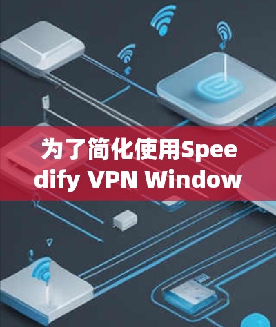 为了简化使用Speedify VPN Windows版,以下是一套详细的步骤指南,帮助你轻松上手并高效使用该功能 为了简化使用Speedify VPN Windows版,以下是一套详细的步骤指南,帮助你轻松上手并高效使用该功能