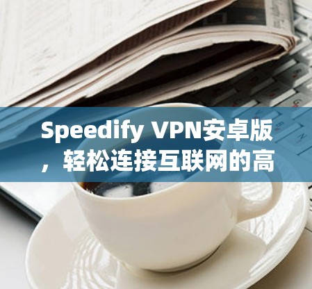 Speedify VPN安卓版，轻松连接互联网的高效解决方案
