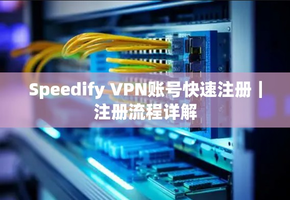 Speedify VPN账号快速注册｜注册流程详解
