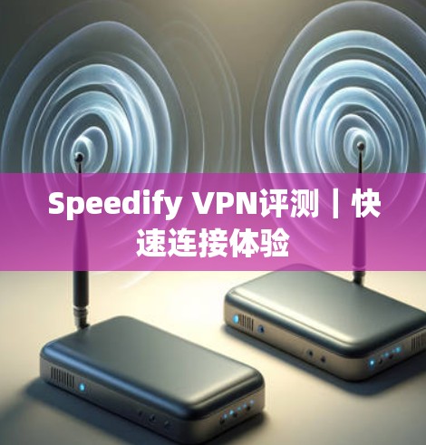 Speedify VPN评测|快速连接体验 Speedify VPN评测|快速连接体验
