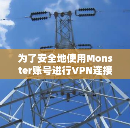 为了安全地使用Monster账号进行VPN连接，遵循以下步骤进行注册和配置