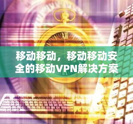 移动移动，移动移动安全的移动VPN解决方案