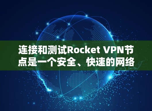 连接和测试Rocket VPN节点是一个安全、快速的网络访问方式。以下是一个清晰的步骤指南,帮助您顺利完成连接和测试 连接和测试Rocket VPN节点是一个安全、快速的网络访问方式。以下是一个清晰的步骤指南,帮助您顺利完成连接和测试