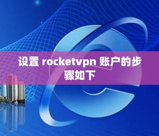 设置 rocketvpn 账户的步骤如下