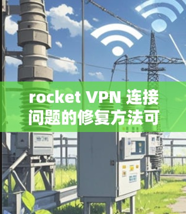rocket VPN 连接问题的修复方法可以从以下几点进行