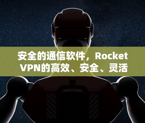安全的通信软件，Rocket VPN的高效、安全、灵活