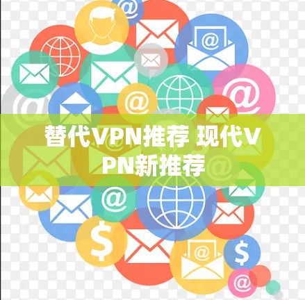 替代VPN推荐 现代VPN新推荐