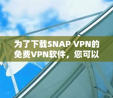 为了下载SNAP VPN的免费VPN软件，您可以按照以下步骤进行操作