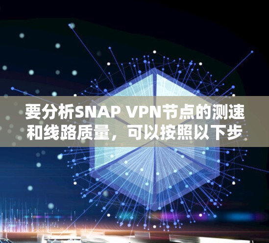 要分析SNAP VPN节点的测速和线路质量，可以按照以下步骤进行