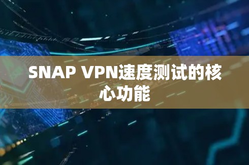SNAP VPN速度测试的核心功能