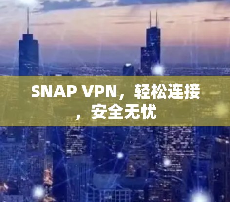 SNAP VPN,轻松连接,安全无忧 SNAP VPN,轻松连接,安全无忧