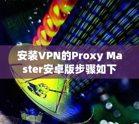 安装VPN的Proxy Master安卓版步骤如下