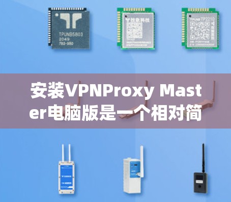 安装VPNProxy Master电脑版是一个相对简单的过程,但为了确保顺利安装,以下是一些详细的步骤指南 安装VPNProxy Master电脑版是一个相对简单的过程,但为了确保顺利安装,以下是一些详细的步骤指南
