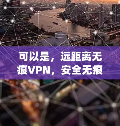 可以是，远距离无痕VPN，安全无痕，访问 anywhere