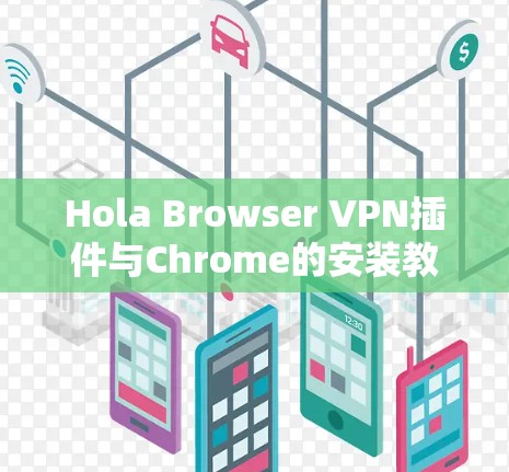 Hola Browser VPN插件与Chrome的安装教程,全面指南 Hola Browser VPN插件与Chrome的安装教程,全面指南