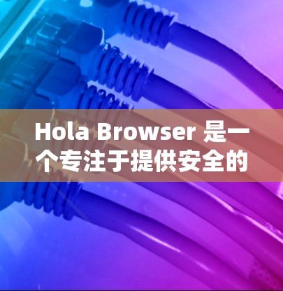 Hola Browser 是一个专注于提供安全的VPN工具，旨在帮助用户在需要隐私或安全性的情况下访问互联网。为了扩展它的功能，使其更强大、更便捷，可以考虑以下步骤和功能