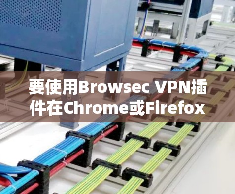 要使用Browsec VPN插件在Chrome或Firefox中使用，您可以按照以下步骤进行操作