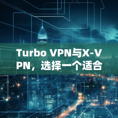 Turbo VPN与X-VPN,选择一个适合你的VPN软件 Turbo VPN与X-VPN,选择一个适合你的VPN软件