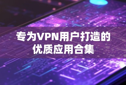 专为VPN用户打造的优质应用合集