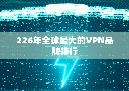 226年全球最大的VPN品牌排行