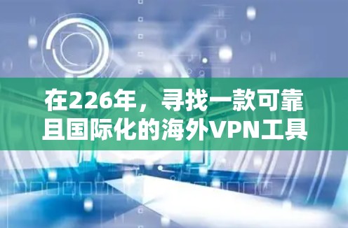 在226年，寻找一款可靠且国际化的海外VPN工具，以下是一些推荐