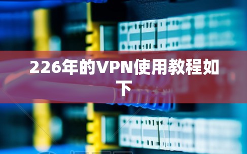 226年的VPN使用教程如下