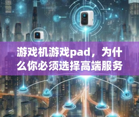 游戏机游戏pad，为什么你必须选择高端服务器？