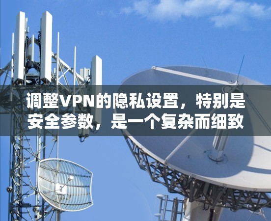 调整VPN的隐私设置,特别是安全参数,是一个复杂而细致的过程。以下是一步步的建议,帮助你有效地调整和保护你的隐私和数据 调整VPN的隐私设置,特别是安全参数,是一个复杂而细致的过程。以下是一步步的建议,帮助你有效地调整和保护你的隐私和数据