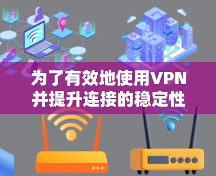 为了有效地使用VPN并提升连接的稳定性，可以按照以下步骤进行