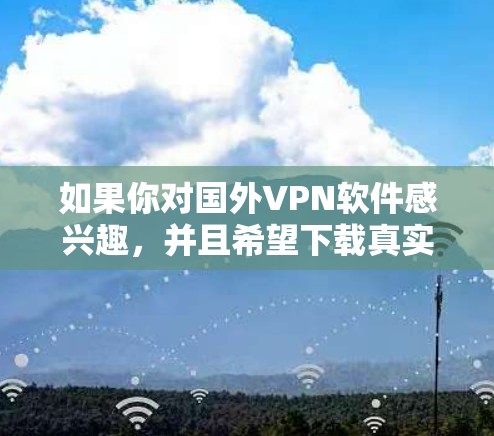 如果你对国外VPN软件感兴趣，并且希望下载真实品牌客户端，以下是一些推荐的VPN软件和真实品牌客户端下载链接