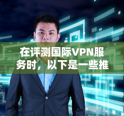在评测国际VPN服务时，以下是一些推荐的工具和平台，涵盖国内和国际的主流选项