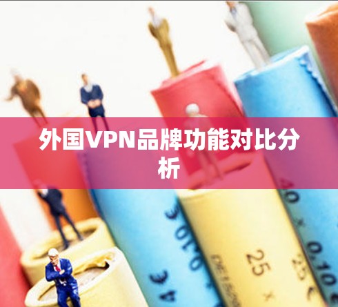 外国VPN品牌功能对比分析