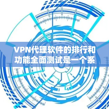VPN代理软件的排行和功能全面测试是一个系统性的过程，旨在帮助用户选择最适合他们需求的VPN服务。以下是详细的步骤说明