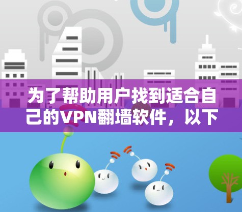 为了帮助用户找到适合自己的VPN翻墙软件，以下是分步骤的推荐和分析，涵盖用户的主要需求、功能特点、适用场景和使用建议