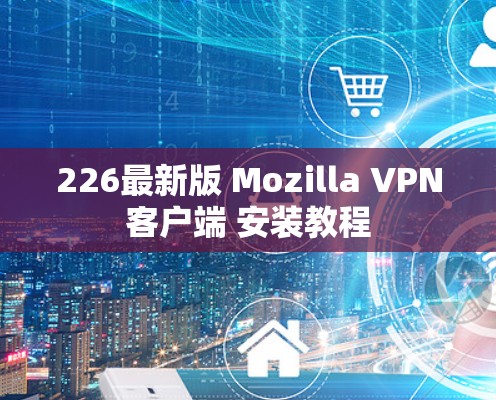 226最新版 Mozilla VPN客户端 安装教程