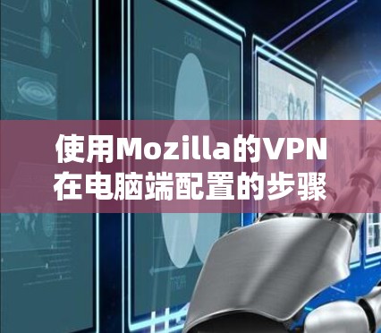 使用Mozilla的VPN在电脑端配置的步骤如下