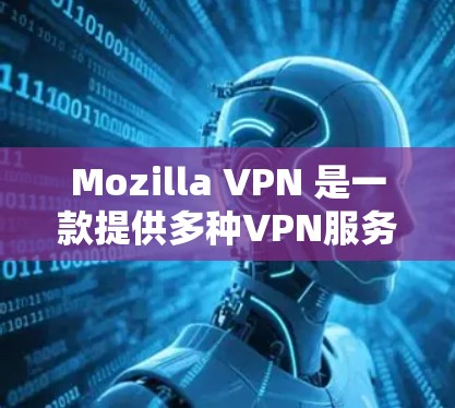 Mozilla VPN 是一款提供多种VPN服务的客户端软件，适用于本地设备、远程桌面和文件传输等用途。账号注册和会员登录是登录和使用 VPN 的两个关键步骤，以下是一些基本的步骤说明