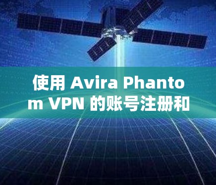 使用 Avira Phantom VPN 的账号注册和登录流程如下