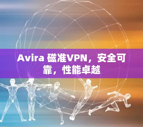 Avira 磁准VPN，安全可靠，性能卓越
