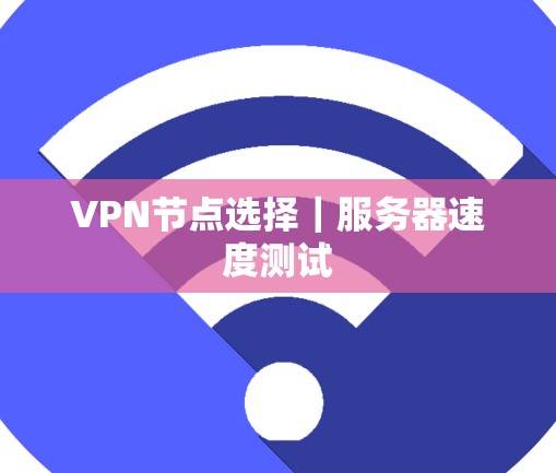 VPN节点选择｜服务器速度测试
