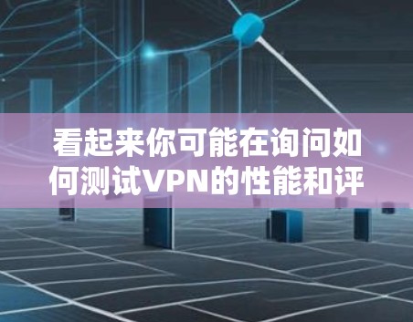 看起来你可能在询问如何测试VPN的性能和评估网络质量。以下是一个关于VPN速度测试和线路质量分析的总结