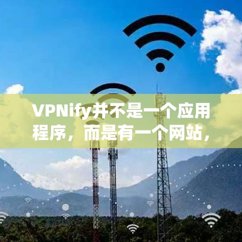 VPNify并不是一个应用程序,而是有一个网站,提供了一个VPN的在线选择和下载功能。如果你正在寻找一个免费的VPN应用,可以看看以下的推荐 VPNify并不是一个应用程序,而是有一个网站,提供了一个VPN的在线选择和下载功能。如果你正在寻找一个免费的VPN应用,可以看看以下的推荐