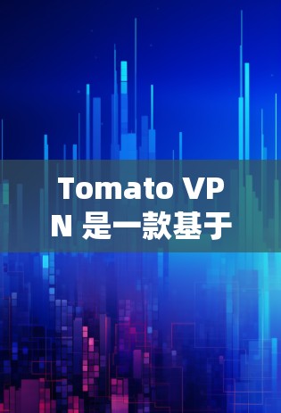 Tomato VPN 是一款基于 Tomcat 的VPN服务，提供丰富的隐私功能，主要功能包括端口过滤、数据加密和数据收集过滤。以下是详细的解释