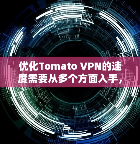 优化Tomato VPN的速度需要从多个方面入手,以下是详细的步骤指南 优化Tomato VPN的速度需要从多个方面入手,以下是详细的步骤指南