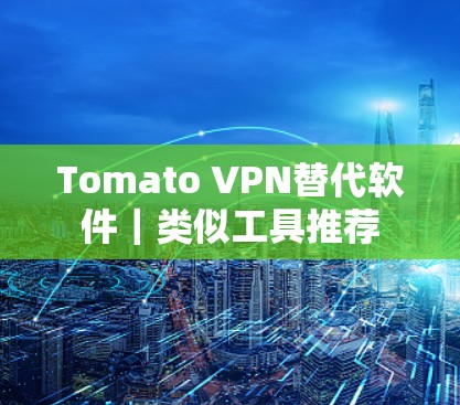 Tomato VPN替代软件｜类似工具推荐